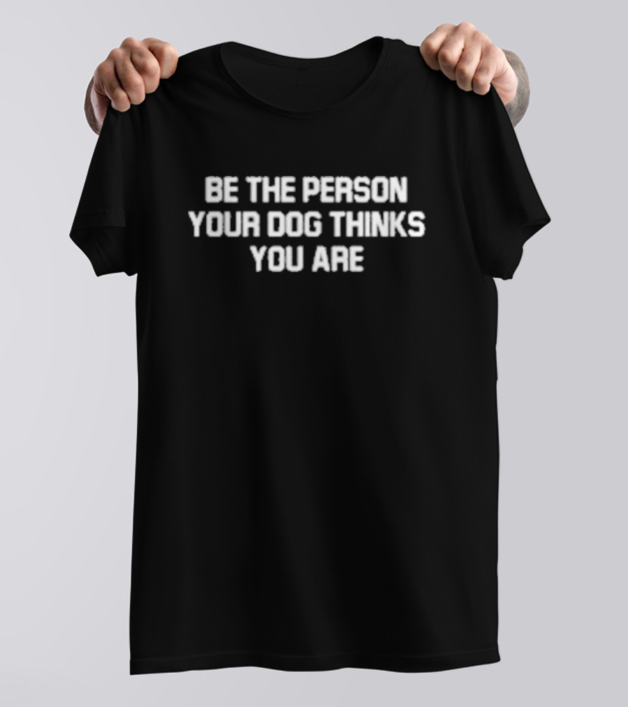 Be The Person Your Dog Thinks You Are Deon Joseph T-Shirt