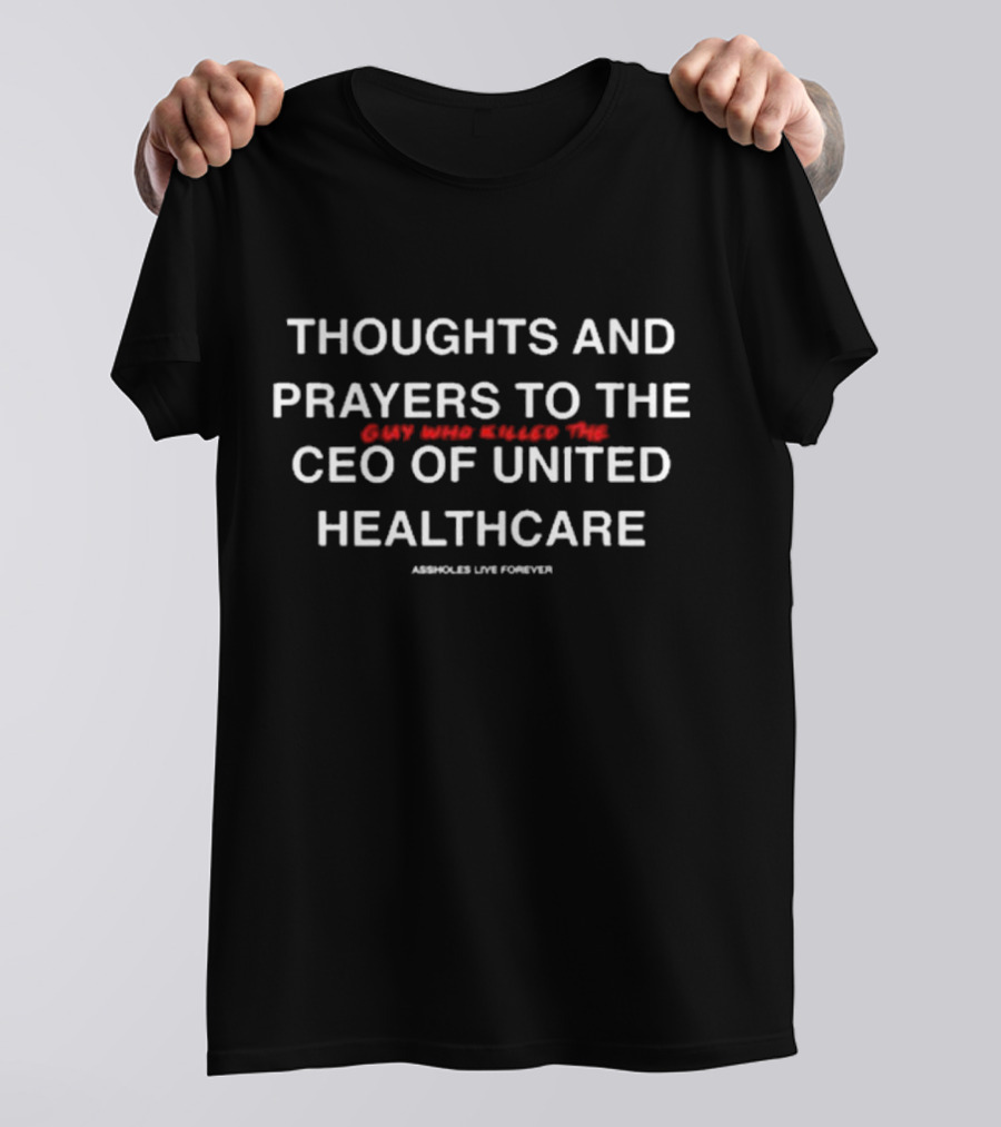 THOUGHTS AND PRAYERS TO THE GUY WHO KILLED THE CEO OF UNITED HEALTHCARE ASSHOLES LIVE FOREVER T-Shirt