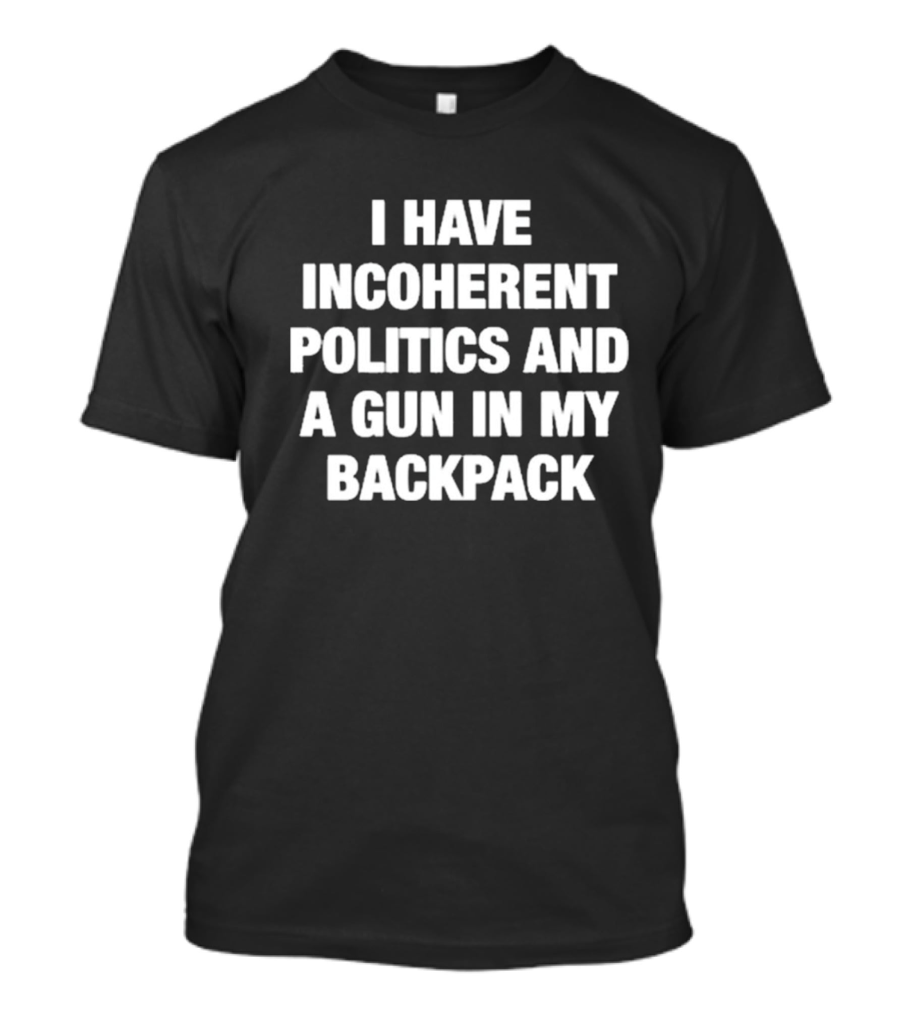 I Have Incoherent Politics And A Gun In My Backpack T-Shirt