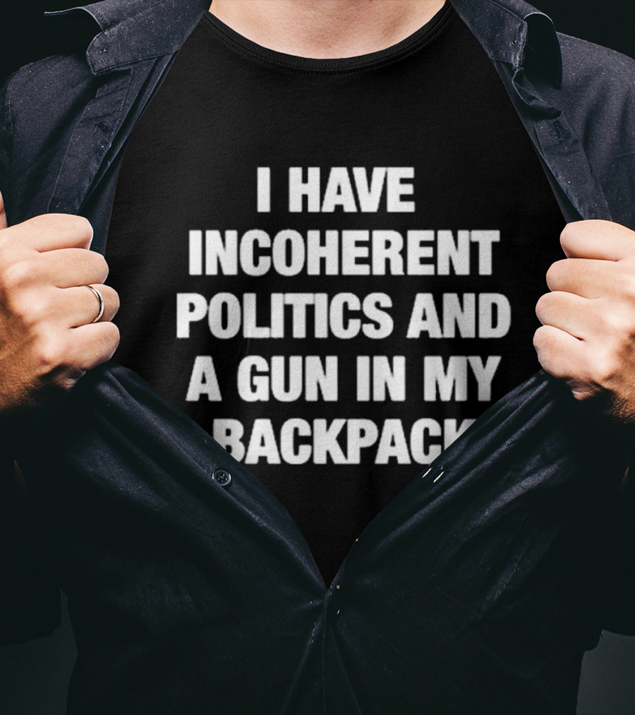 I Have Incoherent Politics And A Gun In My Backpack T-Shirt
