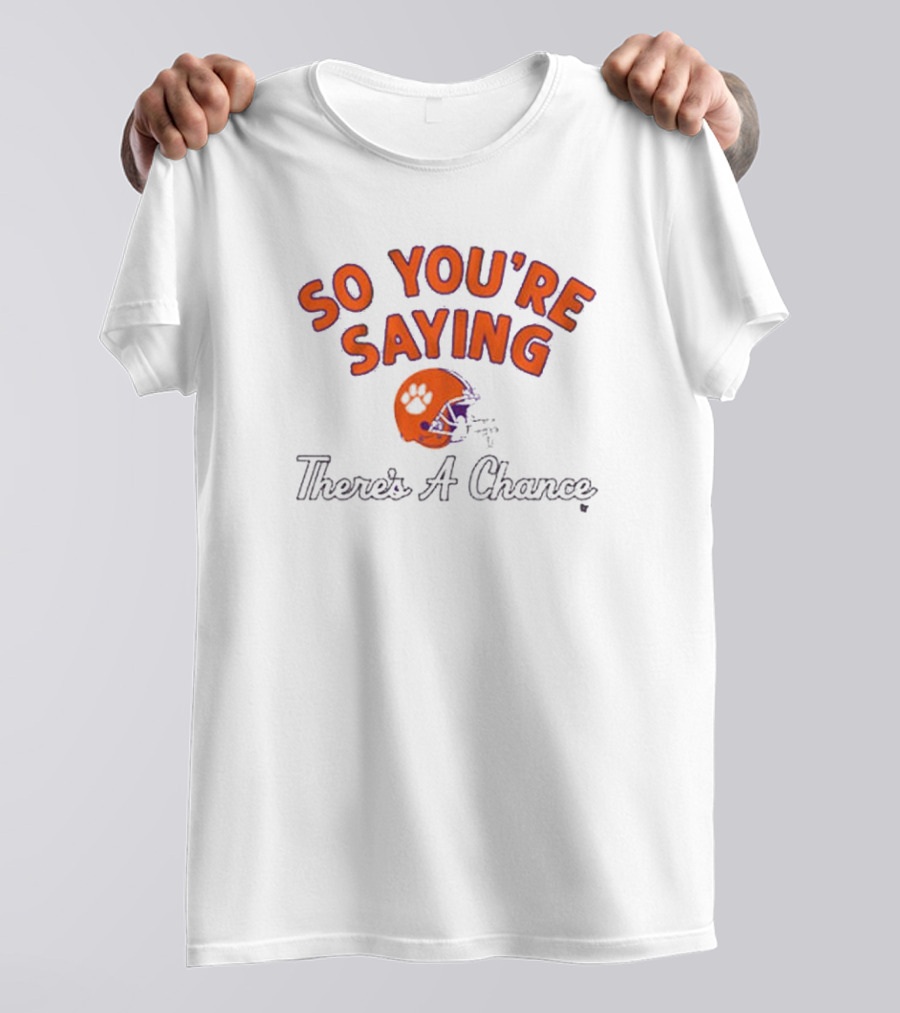 So You're Saying There's A Chance Clemson Tigers Football Helmet T-Shirt