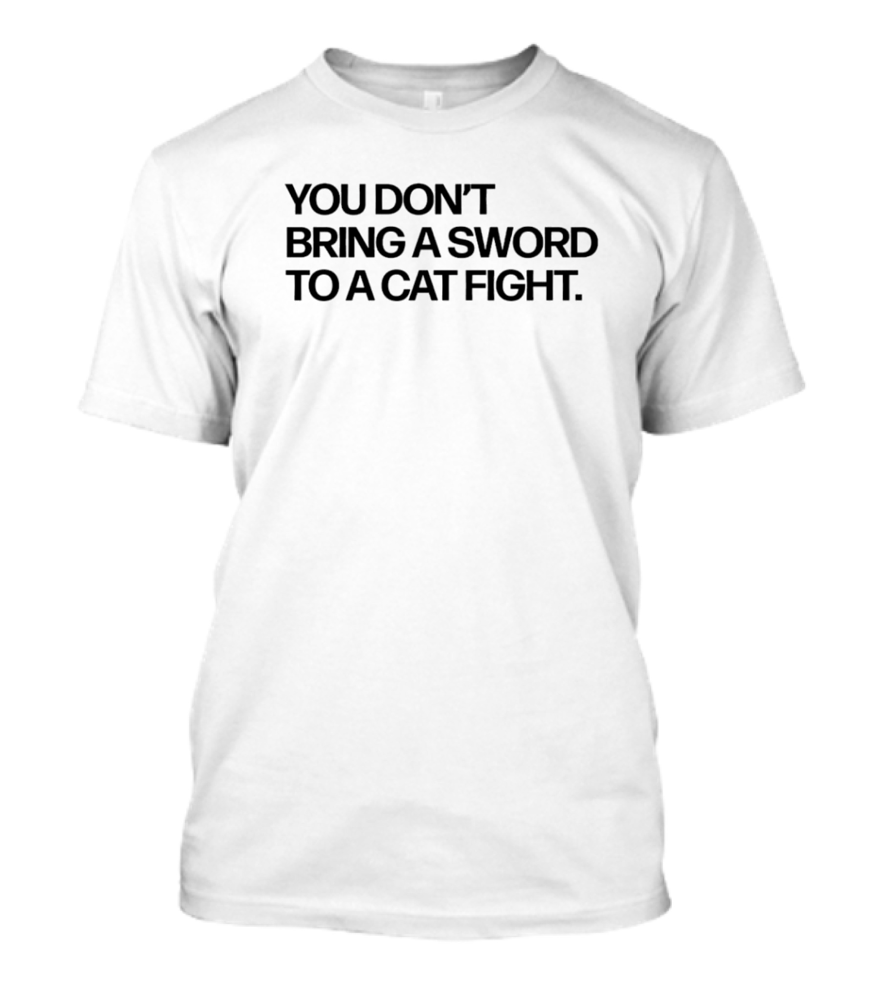 You Don’t Bring A Sword To A Cat Fight Clever T-Shirt