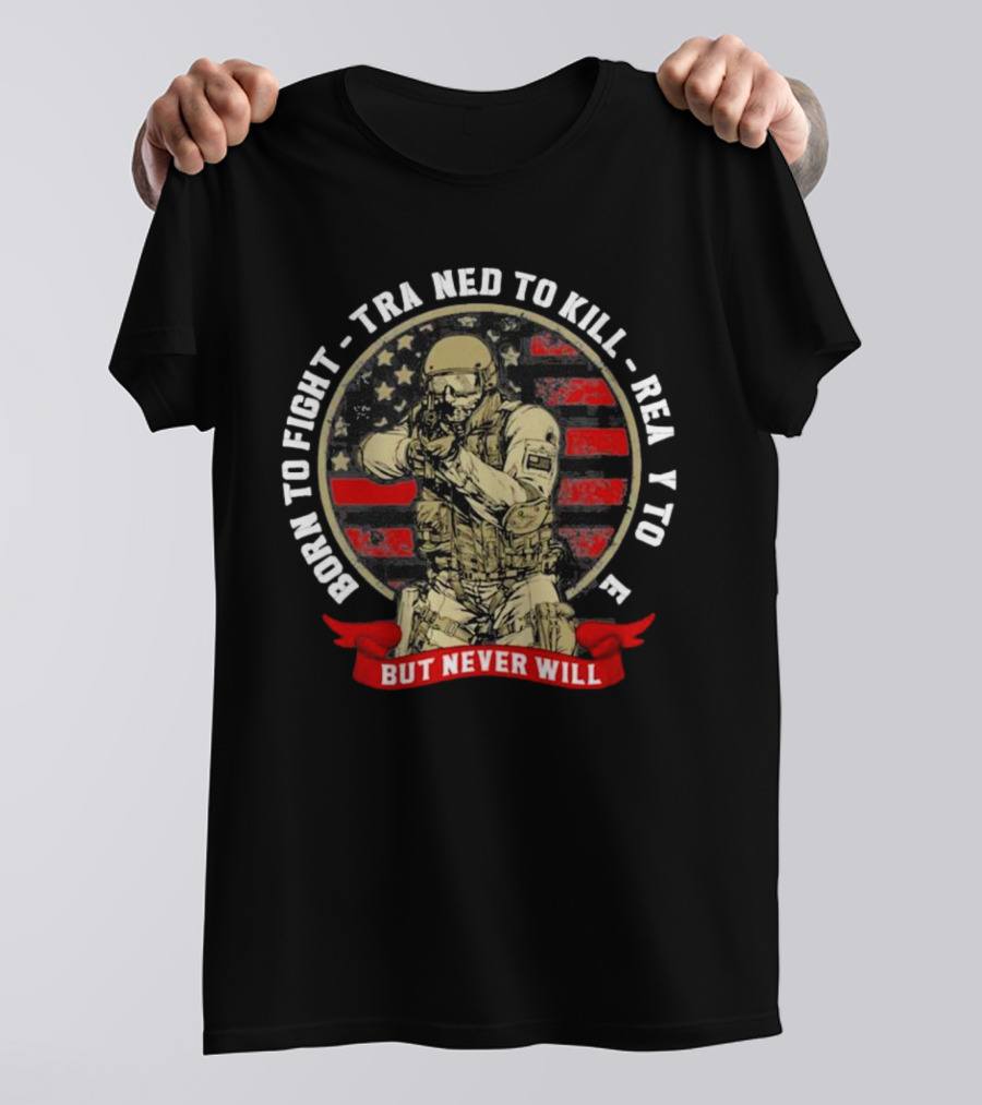 Born To Fight Trained To Kill Ready To Die But Never Will American Flag Tactical Soldier T-Shirt