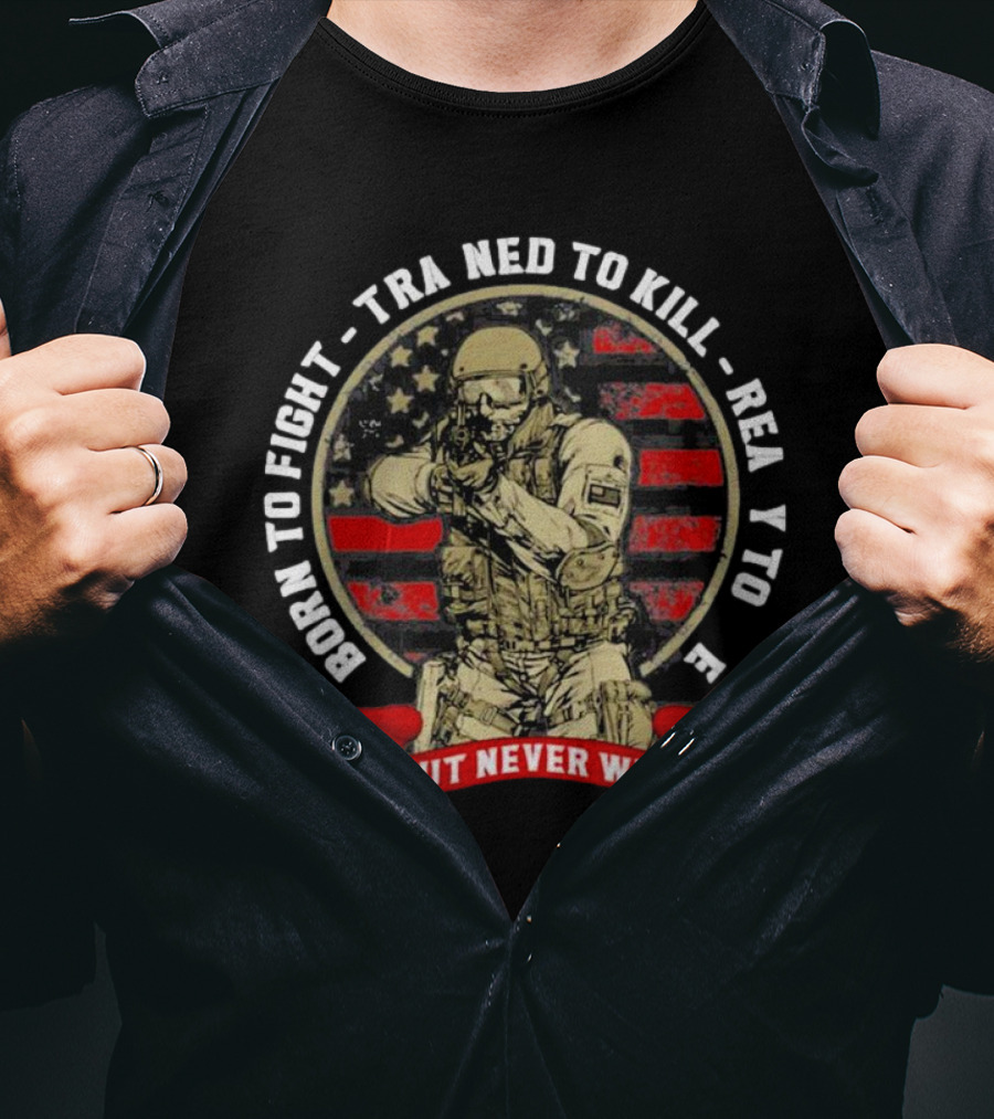 Born To Fight Trained To Kill Ready To Die But Never Will American Flag Tactical Soldier T-Shirt