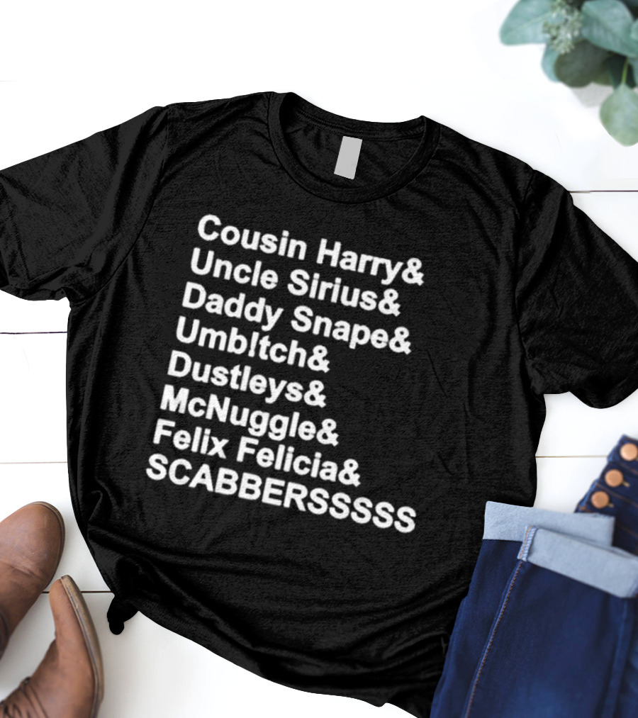 Cousin Harry Uncle Sirius Daddy Snape Umbltch Dustleys McNuggle Felix Felicia SCABERSSSSS T-Shirt