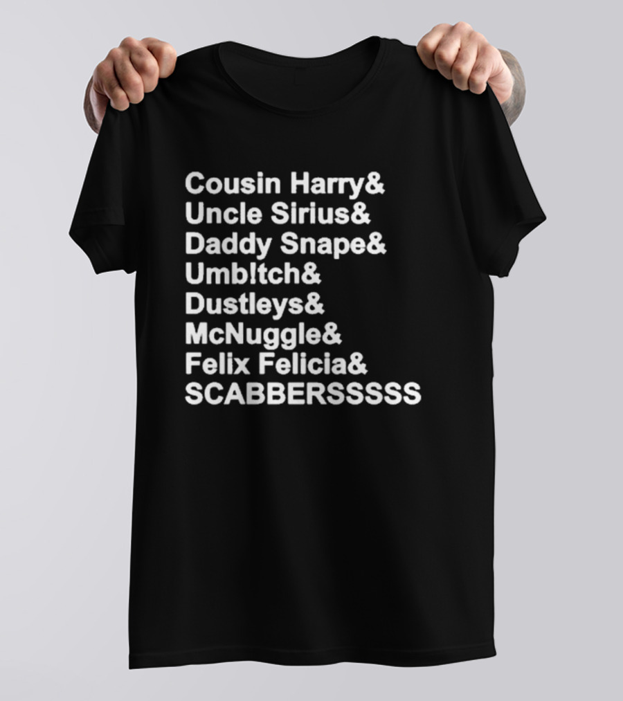 Cousin Harry Uncle Sirius Daddy Snape Umbltch Dustleys McNuggle Felix Felicia SCABERSSSSS T-Shirt