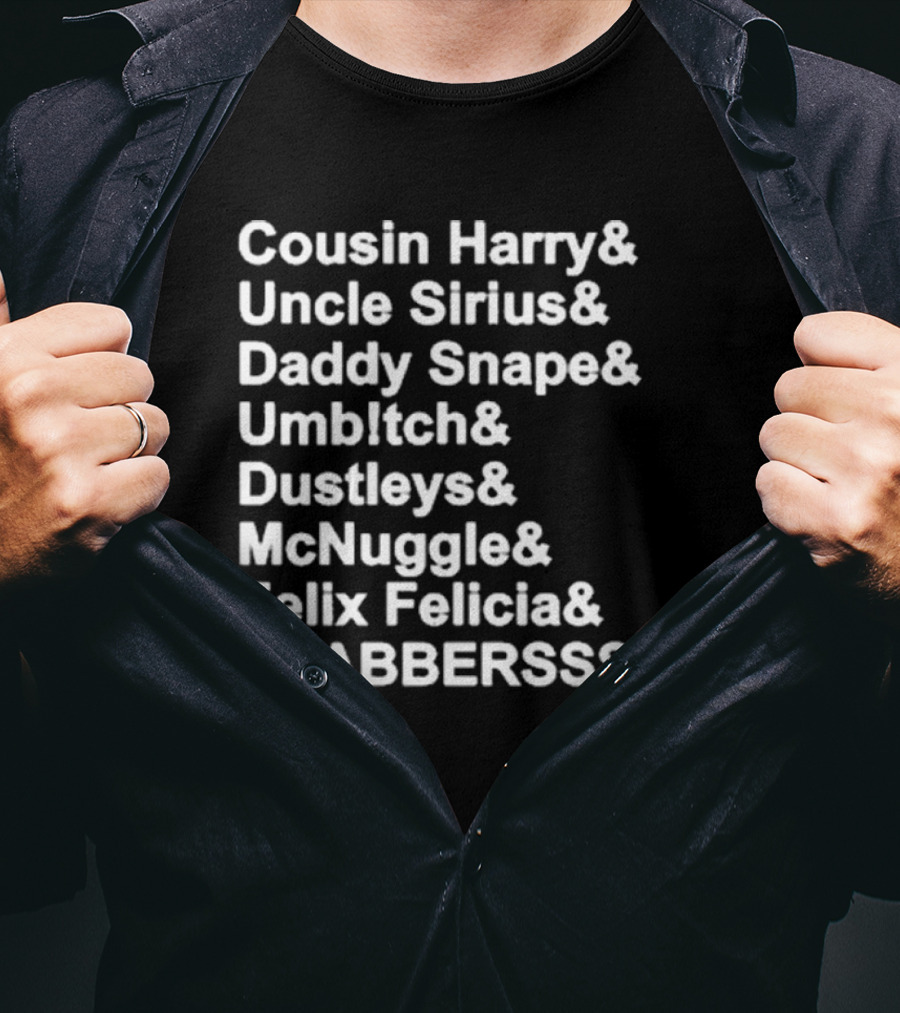 Cousin Harry Uncle Sirius Daddy Snape Umbltch Dustleys McNuggle Felix Felicia SCABERSSSSS T-Shirt