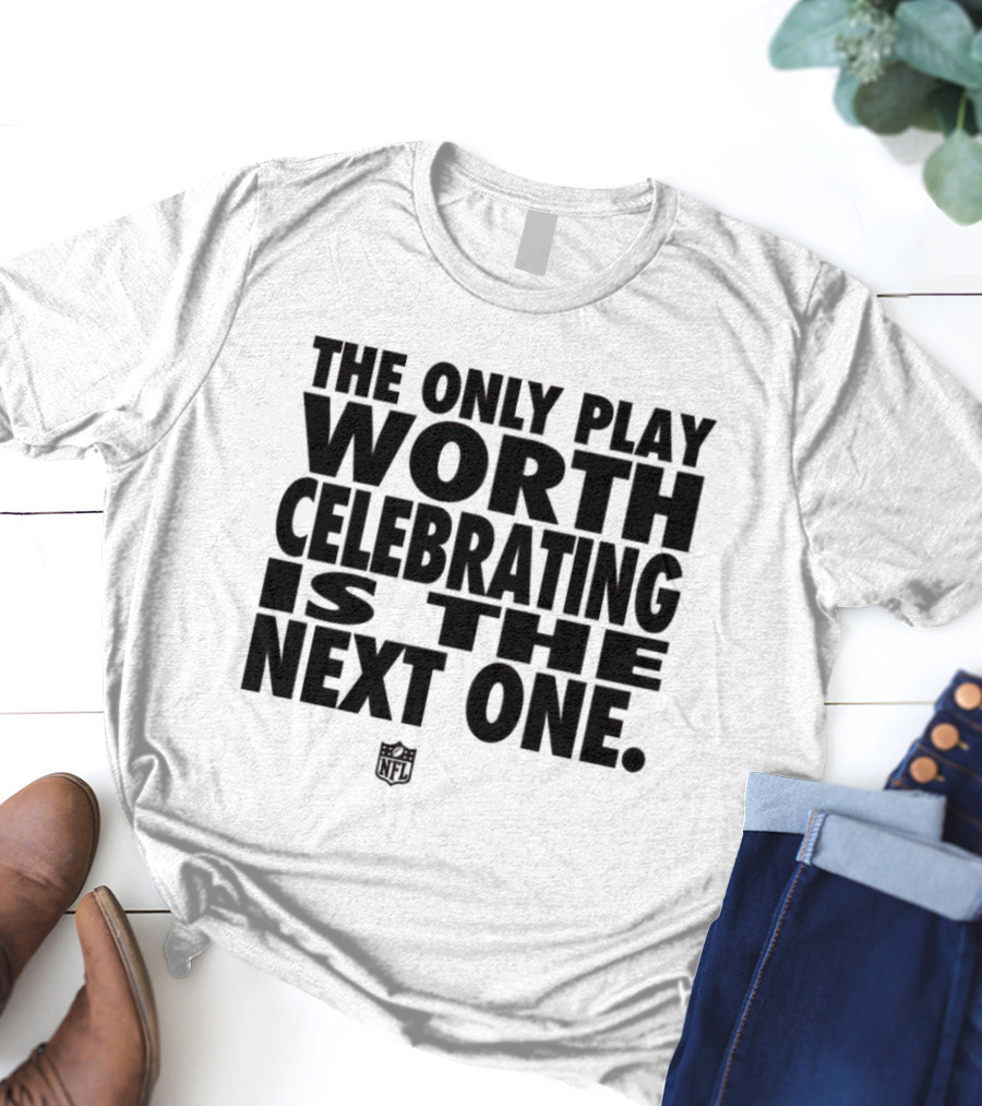 The Only Play Worth Celebrating Is The Next One NFL Logo Motivation T-Shirt