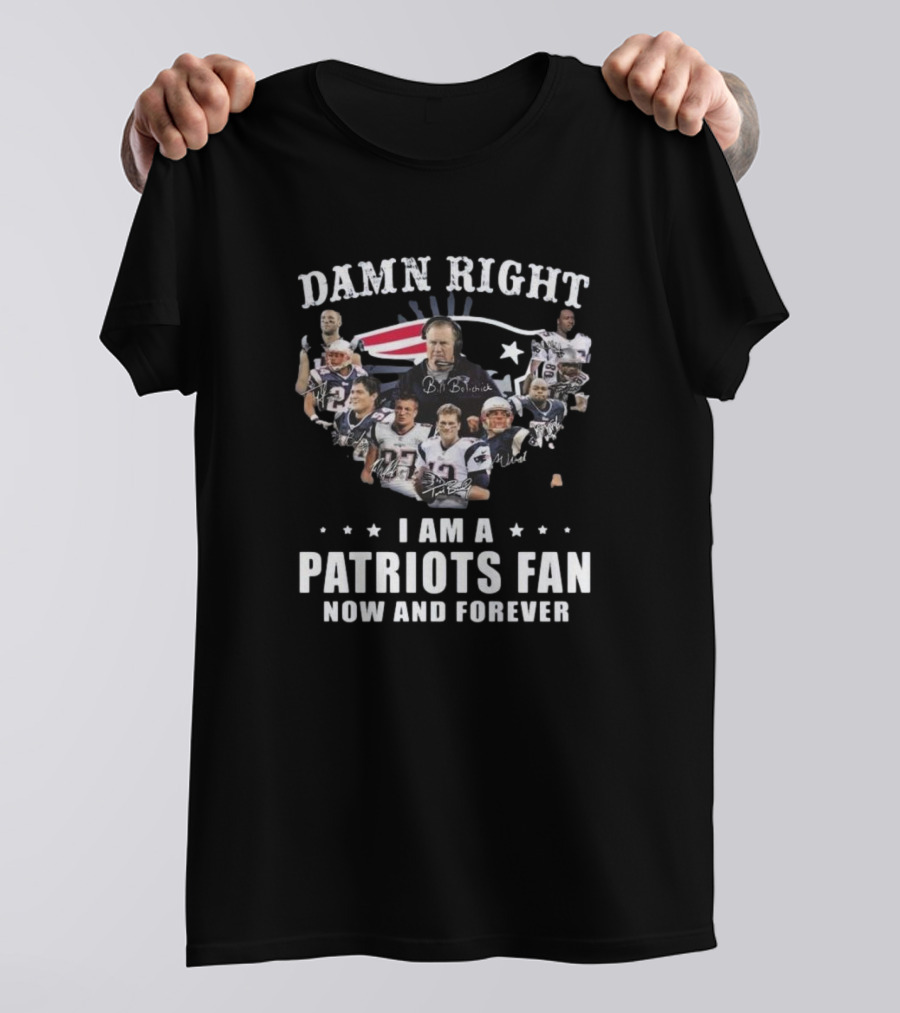 Damn Right I Am A Patriots Fan Now And Forever New England Players Signatures T-Shirt