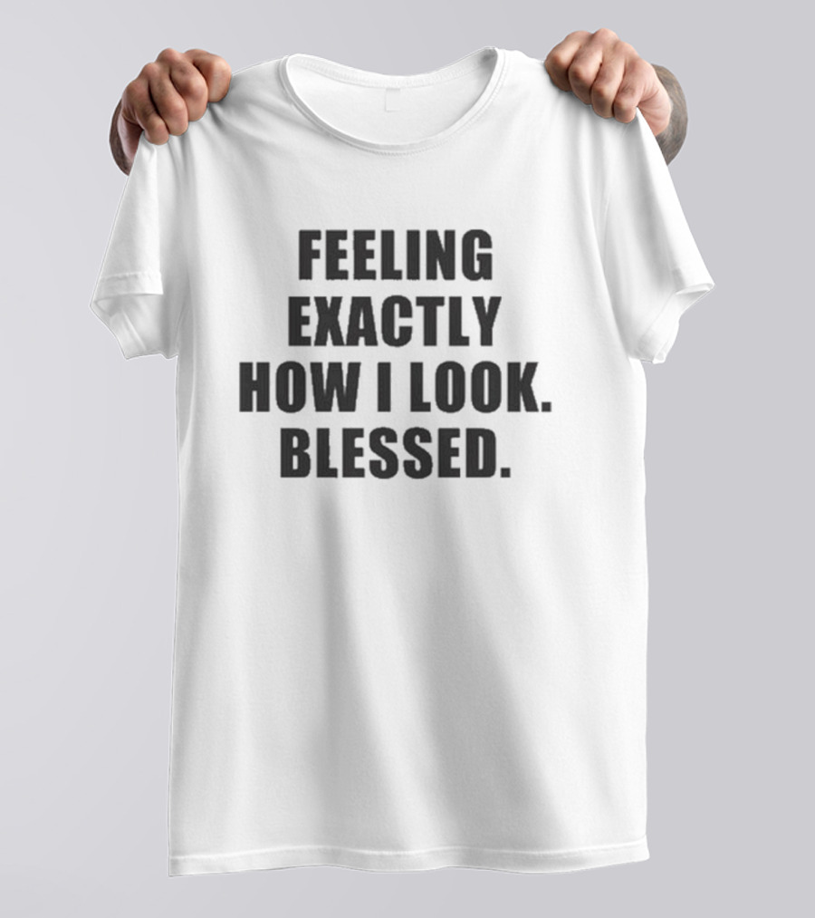 Godisdope Feeling Exactly How I Look Blessed T-Shirt