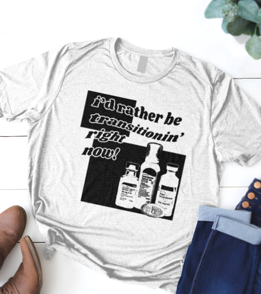 I’d Rather Be Transitionin’ Right Now Hormone Bottles T-Shirt