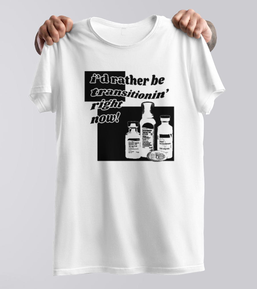 I’d Rather Be Transitionin’ Right Now Hormone Bottles T-Shirt
