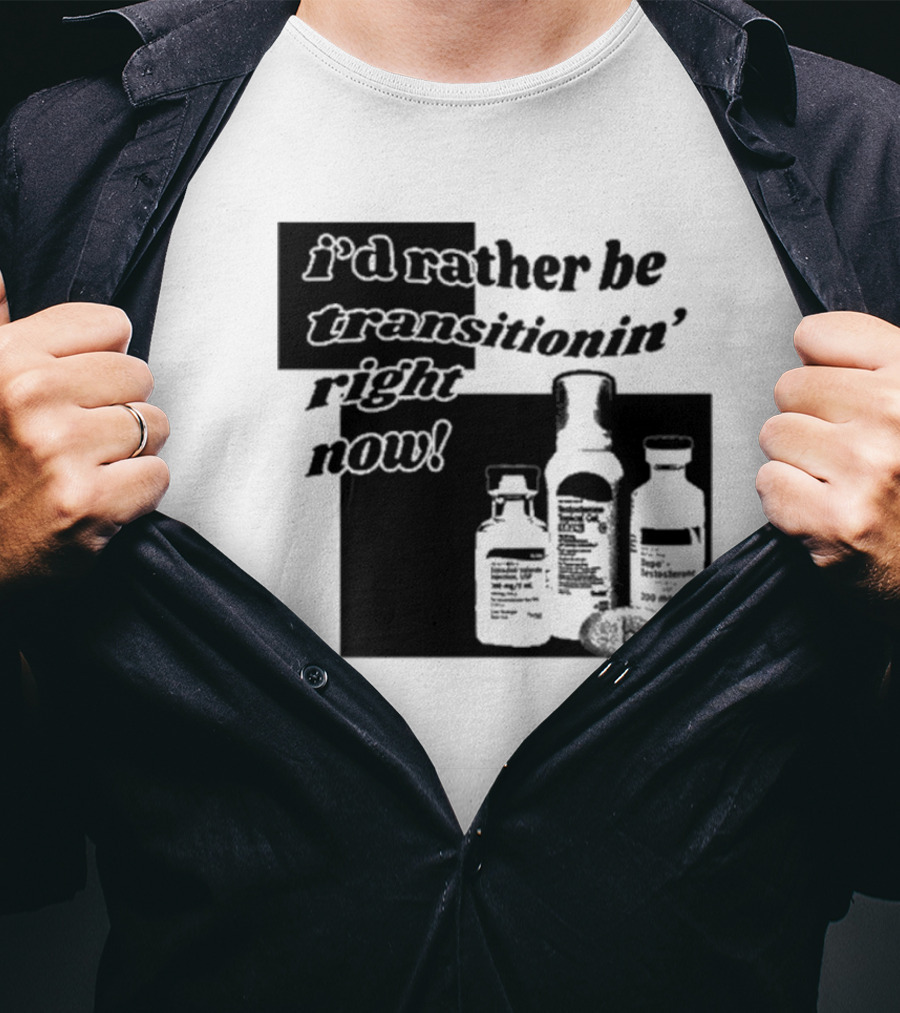 I’d Rather Be Transitionin’ Right Now Hormone Bottles T-Shirt