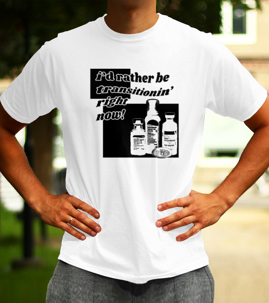 I’d Rather Be Transitionin’ Right Now Hormone Bottles T-Shirt