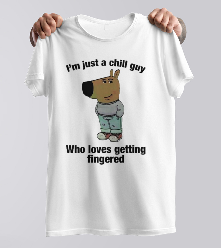 I'm Just A Chill Guy Who Loves Getting Fingered T-Shirt