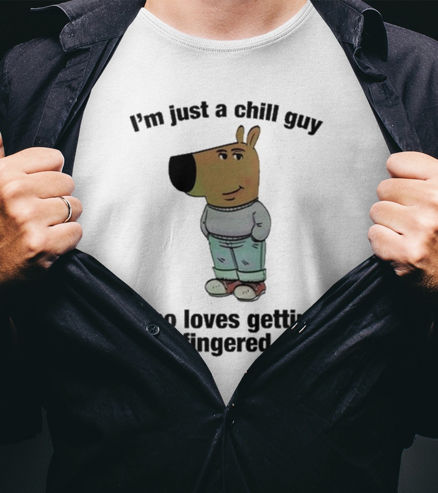 I'm Just A Chill Guy Who Loves Getting Fingered T-Shirt