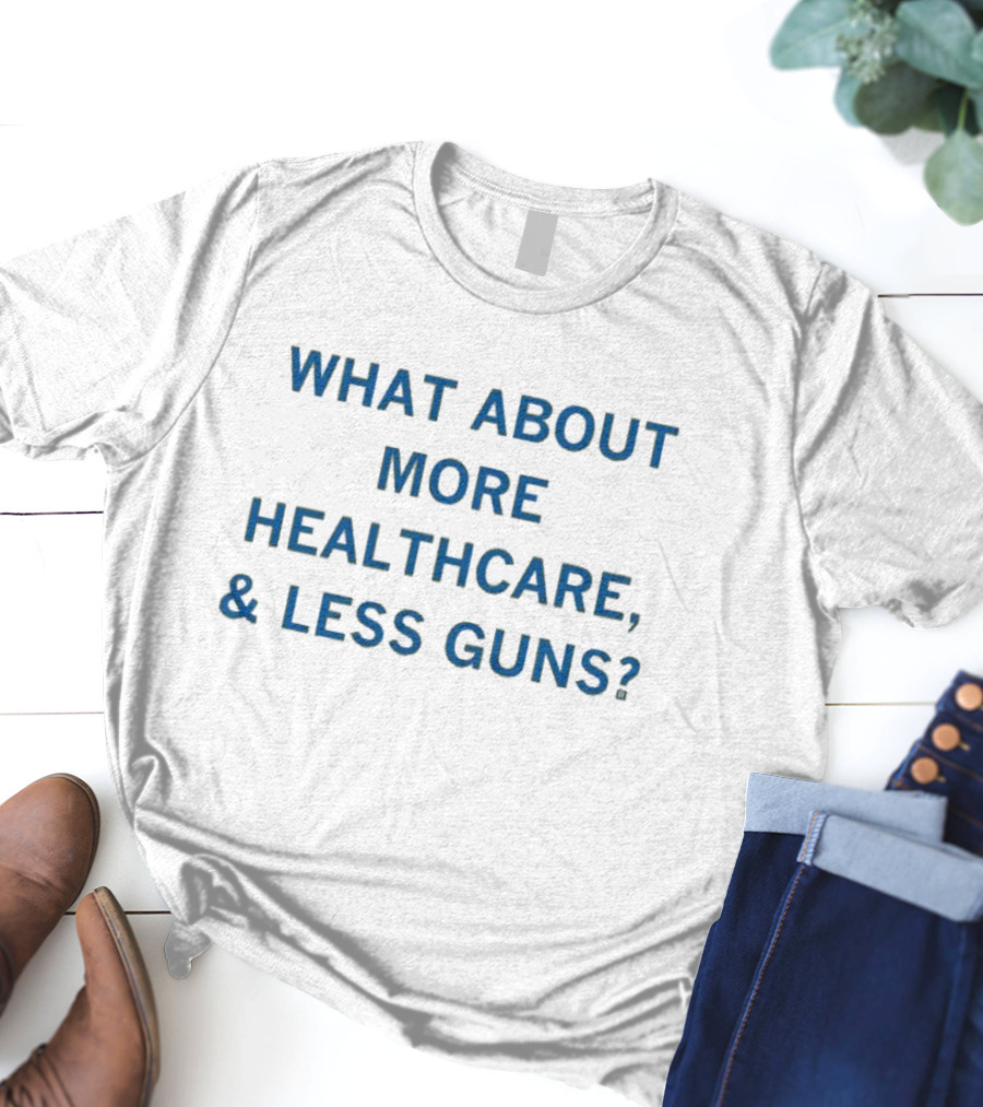 What About More Healthcare And Less Guns T-Shirt