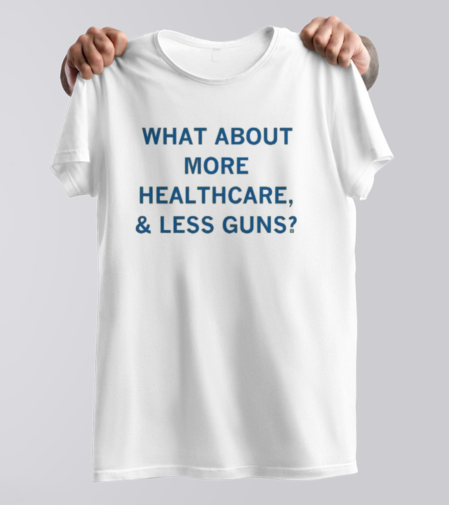 What About More Healthcare And Less Guns T-Shirt
