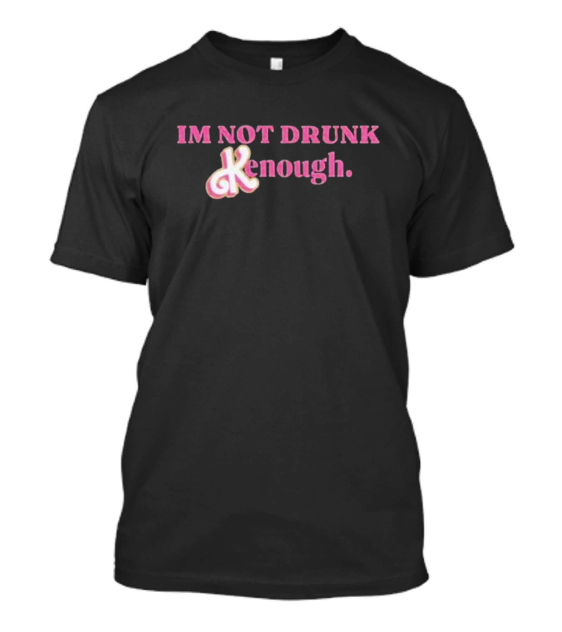 IM NOT DRUNK Kenough T-Shirt