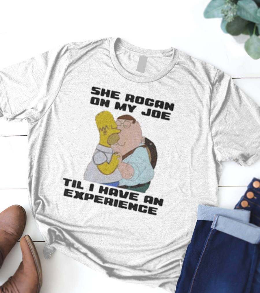 She Rogan On My Joe Til I Have An Experience Homer And Peter Crossover T-Shirt
