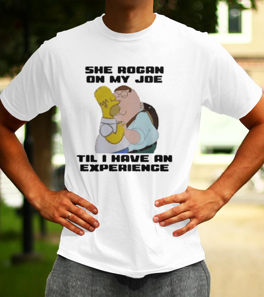 She Rogan On My Joe Til I Have An Experience Homer And Peter Crossover T-Shirt