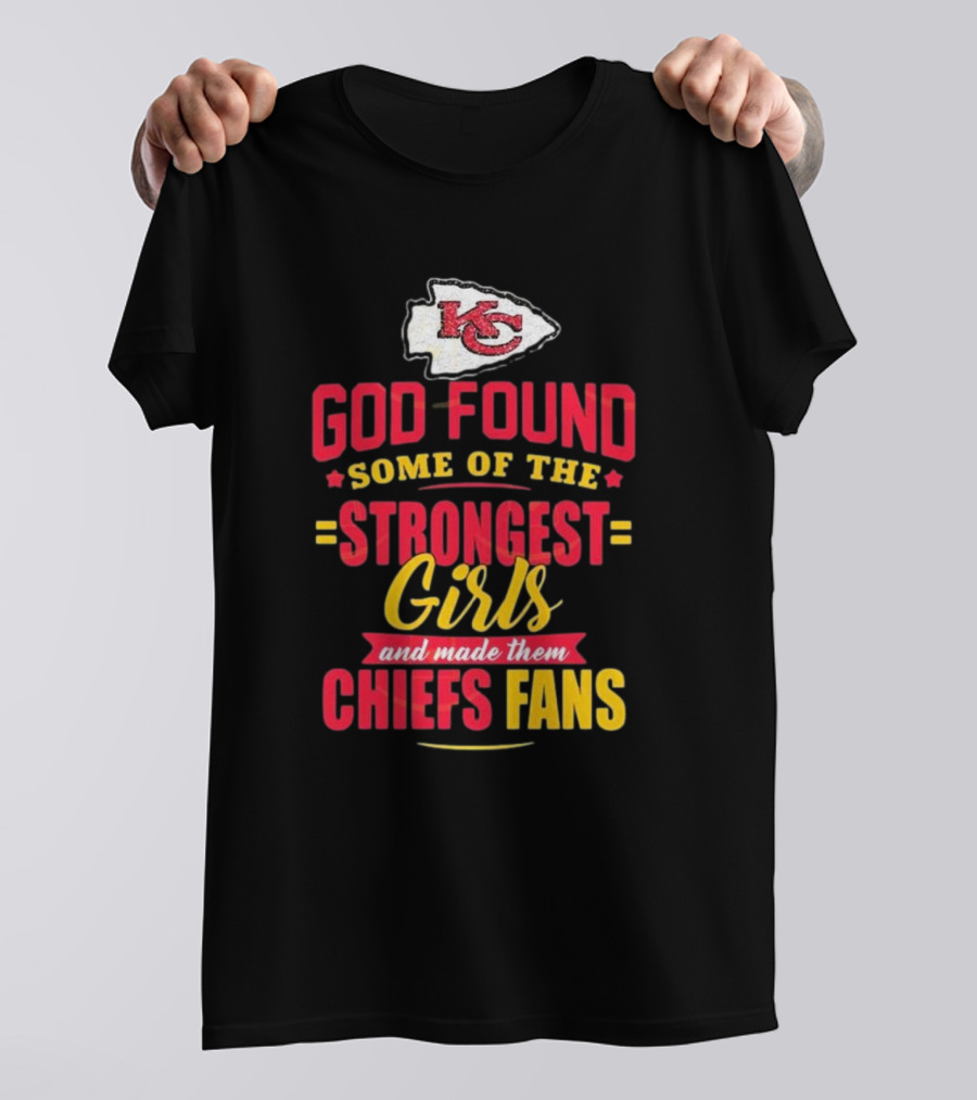 God Found Some Of The Strongest Girls Made Them Chiefs Fans Kansas City Chiefs T-Shirt