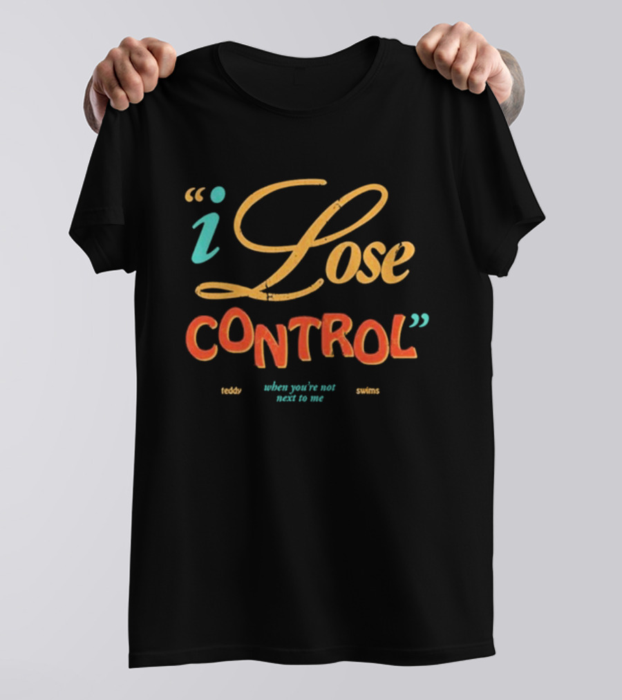 I Lose Control When You’re Not Next To Me Teddy Swims T-Shirt