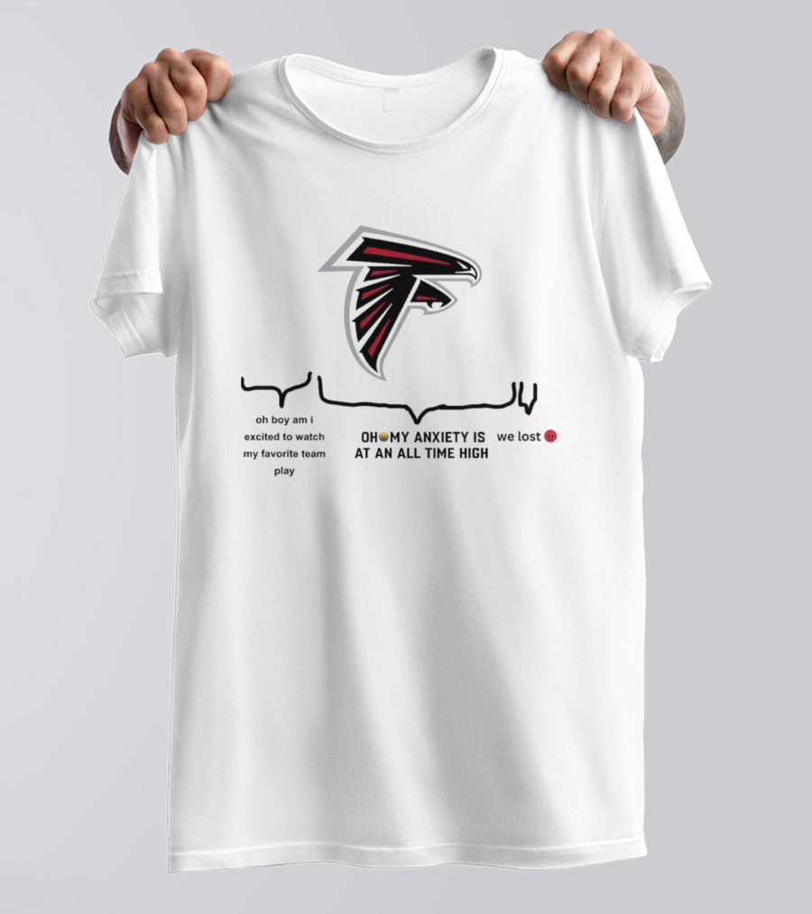 Atlanta Falcons Oh Boy Am I Excited To Watch My Favorite Team Play Oh My Anxiety Is At An All Time High We Lost T-Shirt
