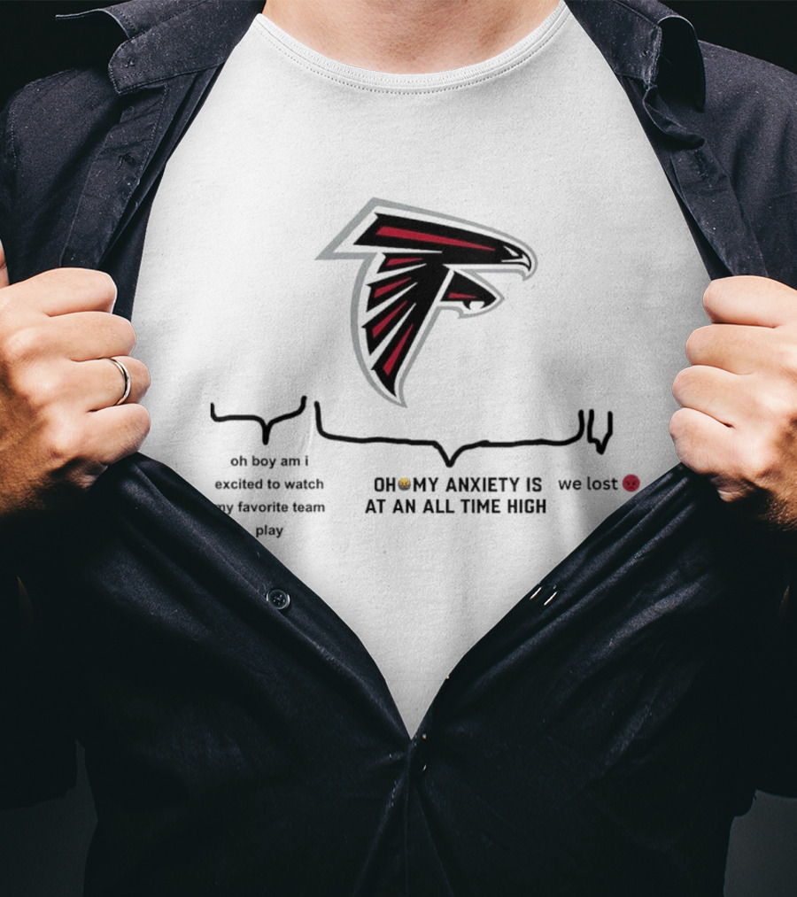 Atlanta Falcons Oh Boy Am I Excited To Watch My Favorite Team Play Oh My Anxiety Is At An All Time High We Lost T-Shirt