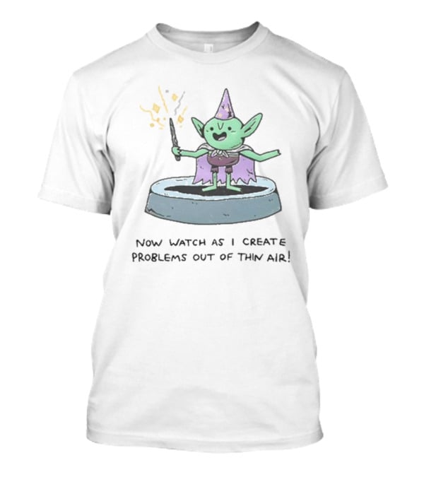 Now Watch As I Create Problems Out Of Thin Air Magic Goblin T-Shirt