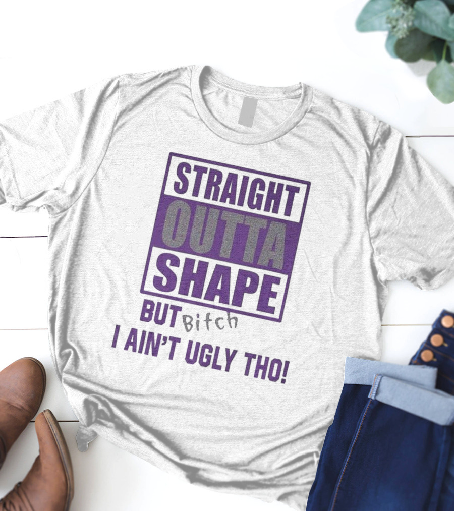 Straight Outta Shape But I Ain't Ugly Tho Funny T-Shirt