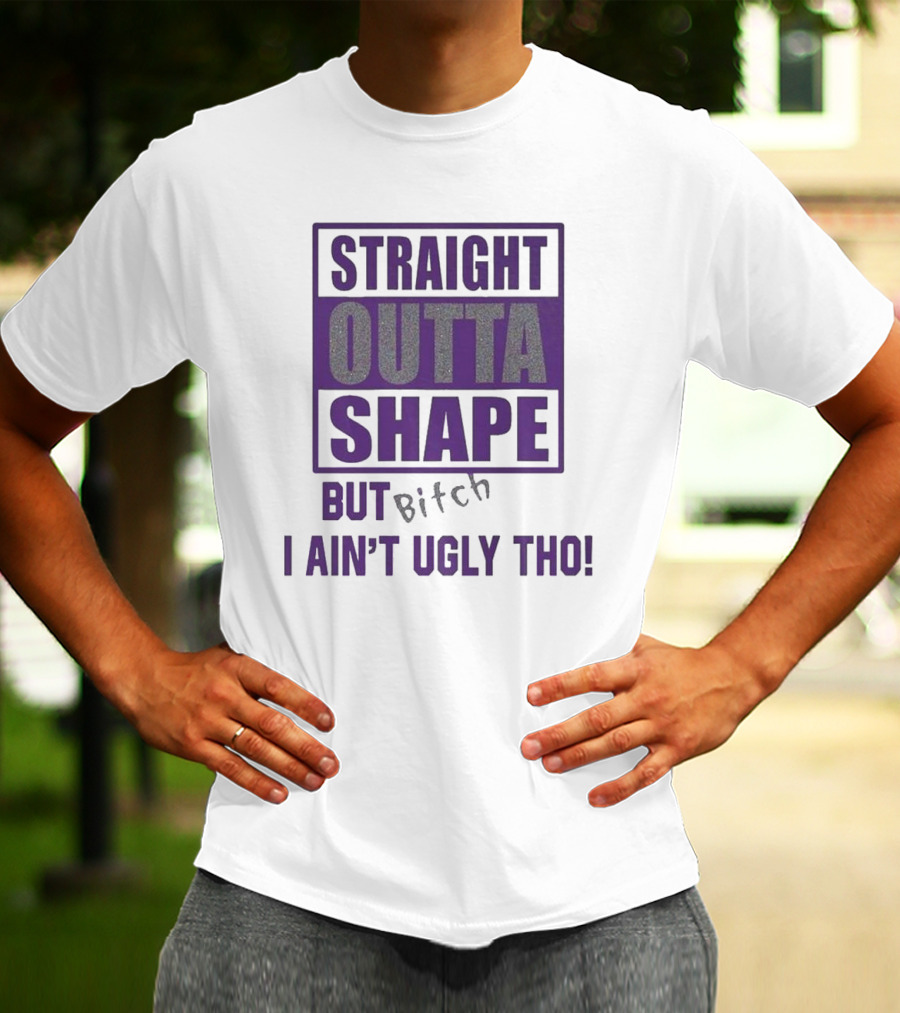 Straight Outta Shape But I Ain't Ugly Tho Funny T-Shirt