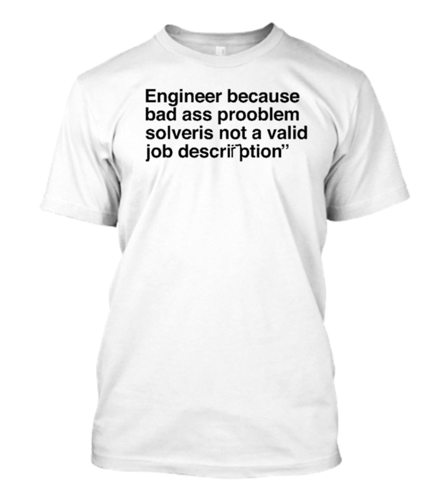 Engineer Because Bad Ass Prooblem Solver Is Not A Valid Job Description T-Shirt