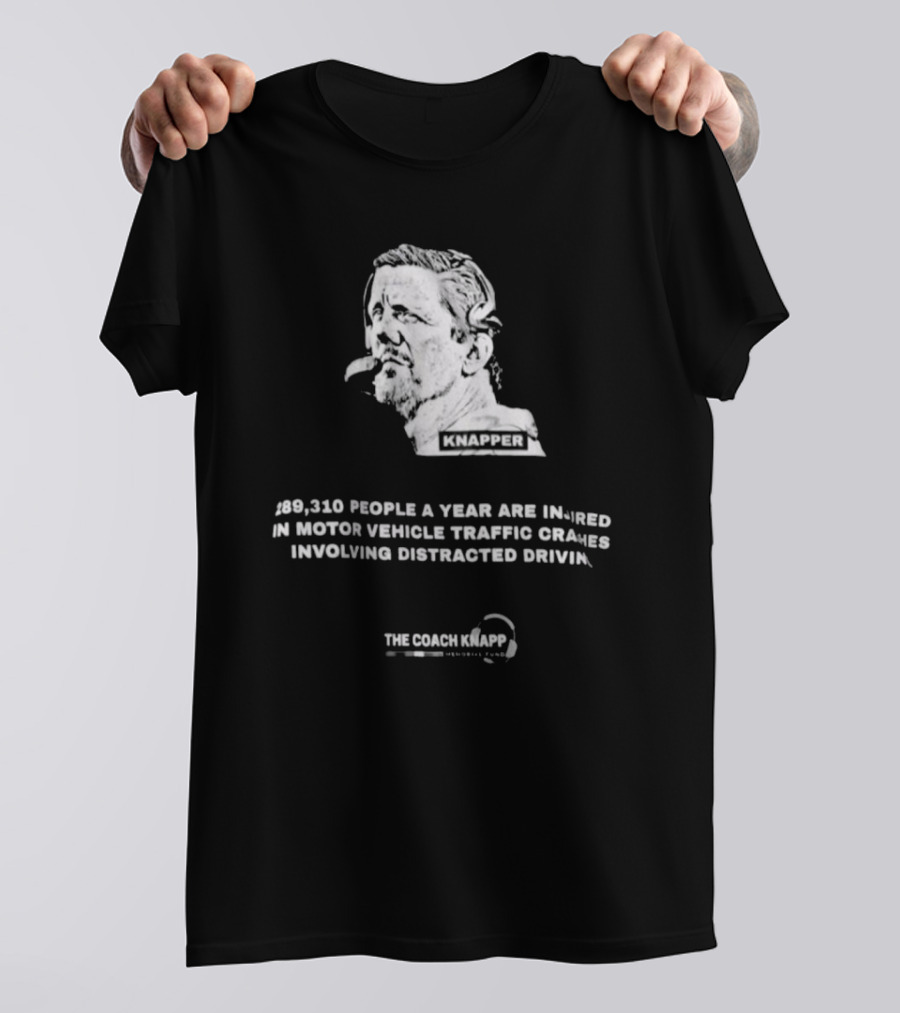 Knapper 289,310 People A Year Are Injured In Motor Vehicle Traffic Crashes Involving Distracted Driving The Coach Knapp T-Shirt