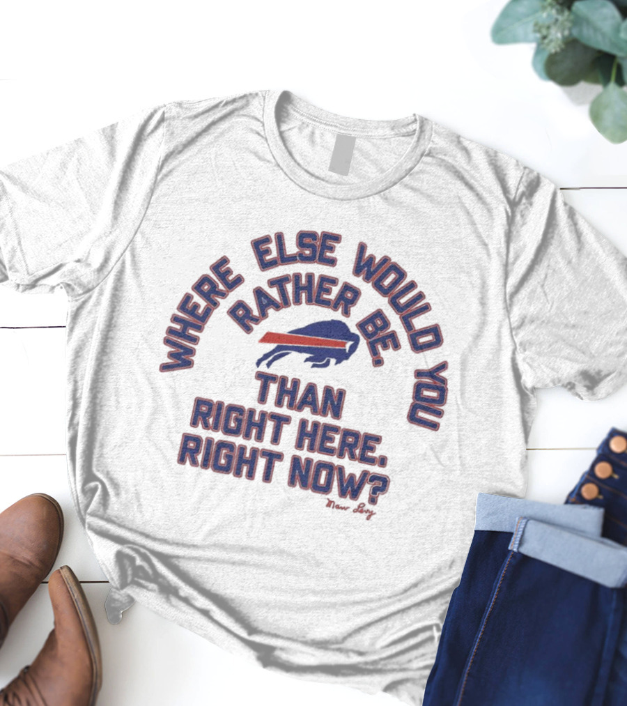 Buffalo Bills Where Else Would You Rather Be Than Right Here Right Now Marv Levy T-Shirt