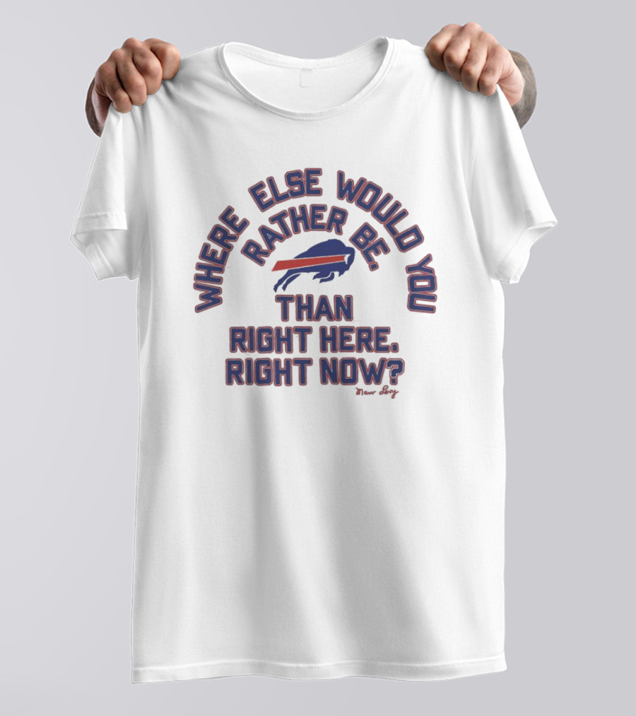 Buffalo Bills Where Else Would You Rather Be Than Right Here Right Now Marv Levy T-Shirt