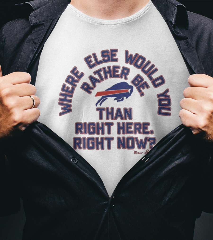Buffalo Bills Where Else Would You Rather Be Than Right Here Right Now Marv Levy T-Shirt