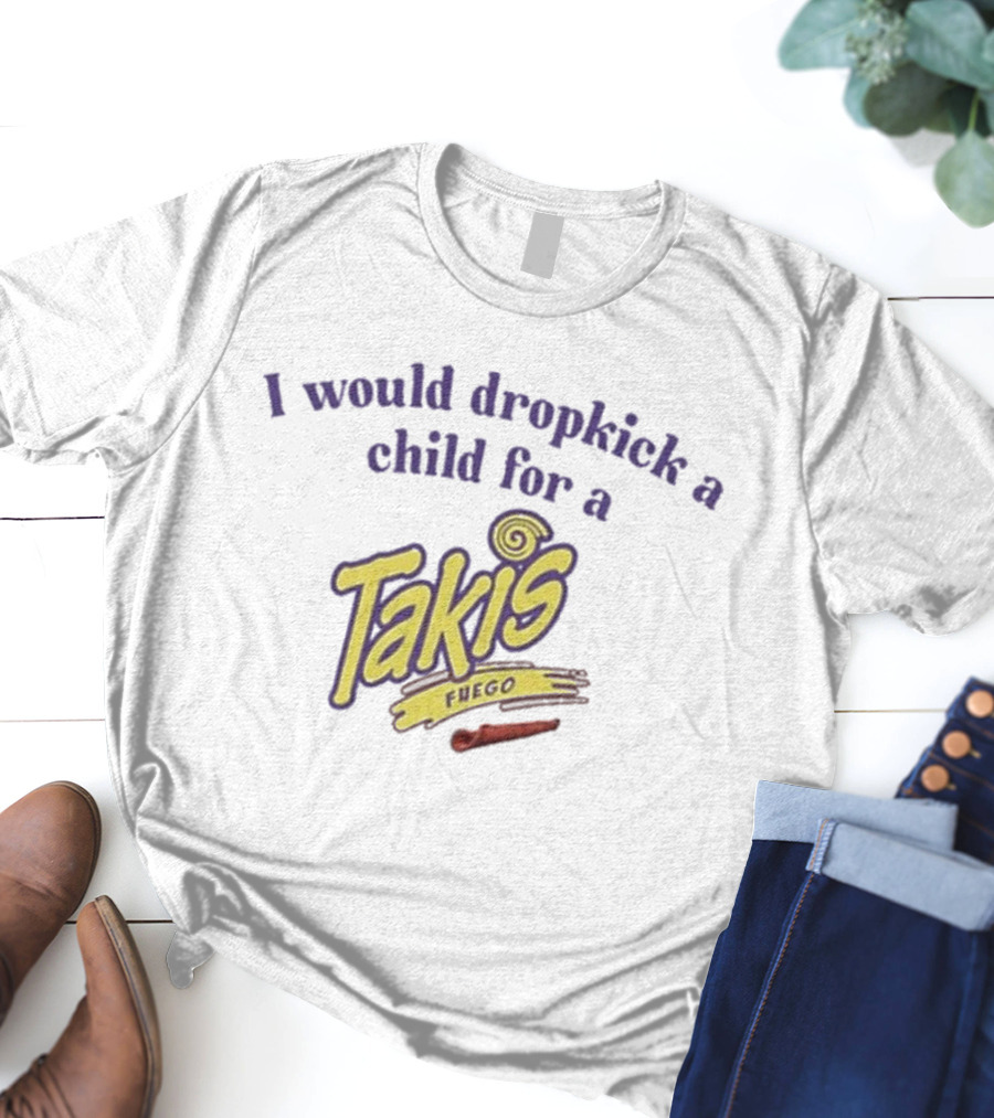 I Would Dropkick A Child For A Takis Fuego T-Shirt