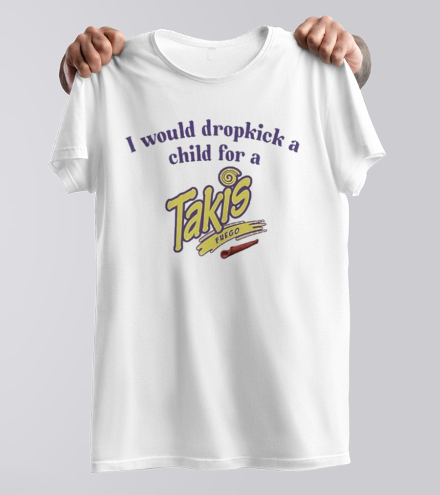 I Would Dropkick A Child For A Takis Fuego T-Shirt
