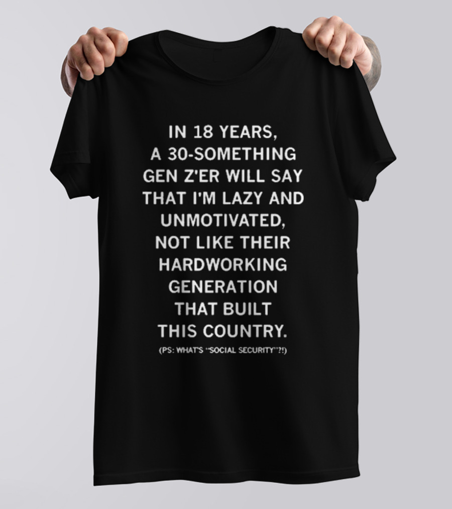 Raygun In 18 Years A 30 Something Gen Z’er Will Say That I’m Lazy And Unmotivated Hardworking Generation Built This Country PS What's Social Security T-Shirt