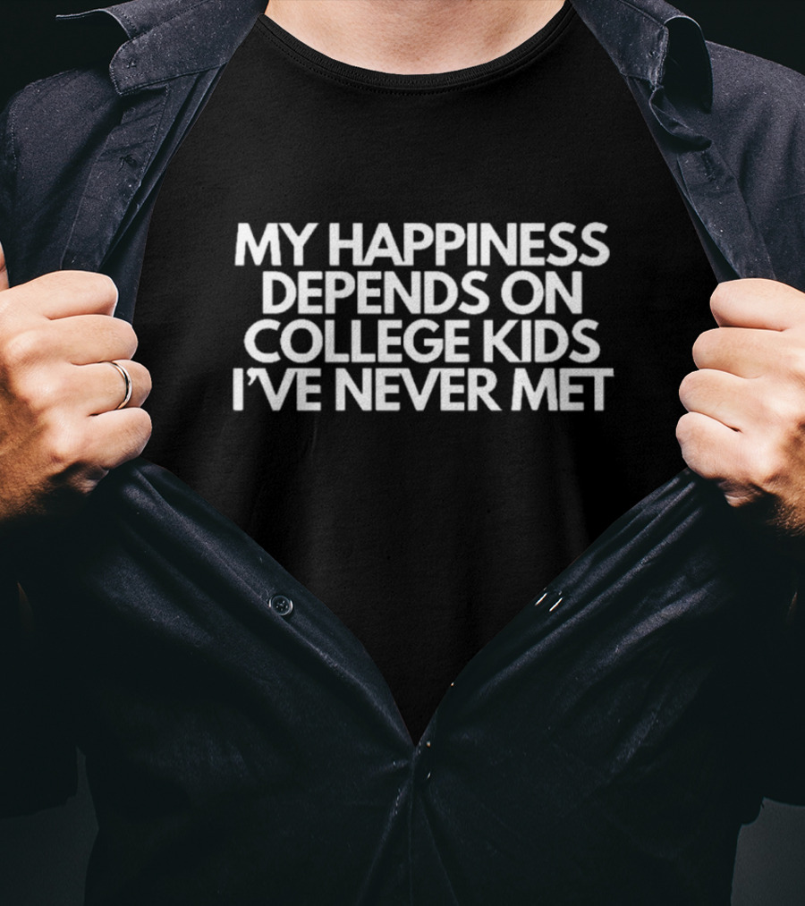 My Happiness Depends On College Kids I’ve Never Met T-Shirt