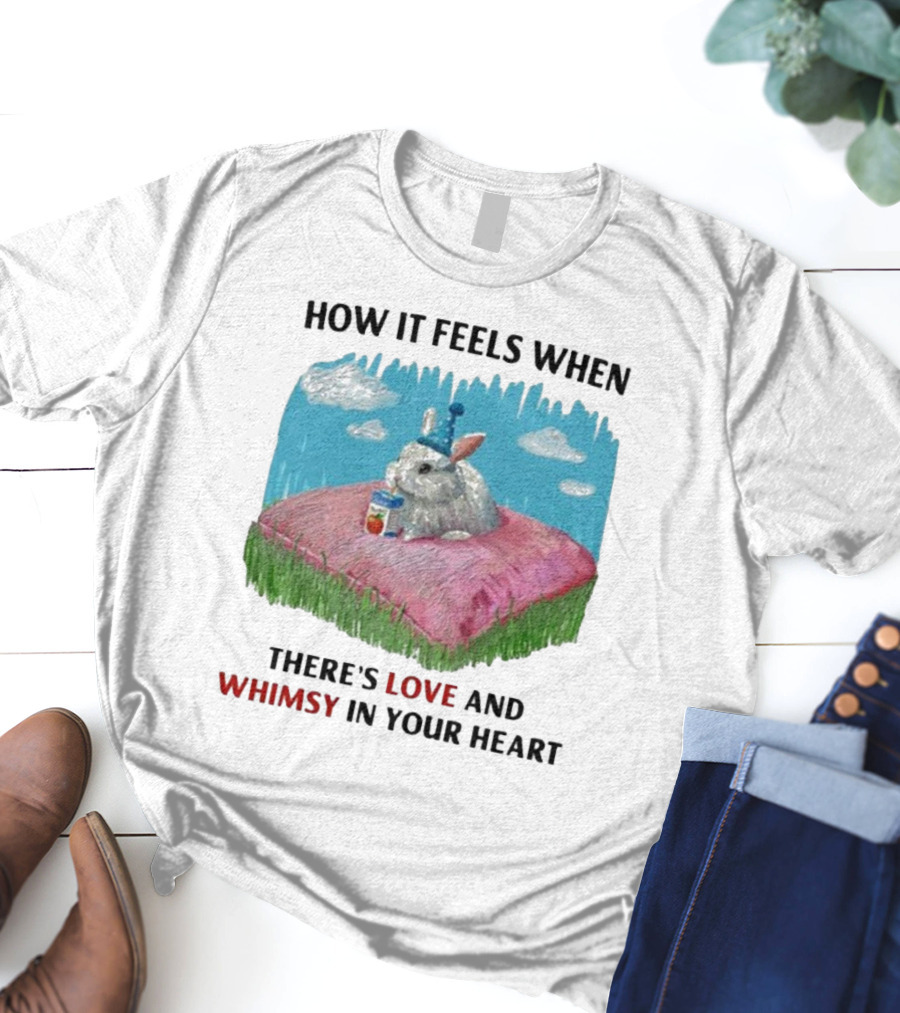 HOW IT FEELS WHEN THERE'S LOVE AND WHIMSY IN YOUR HEART With Rabbit On Pillow And Juice Box T-Shirt