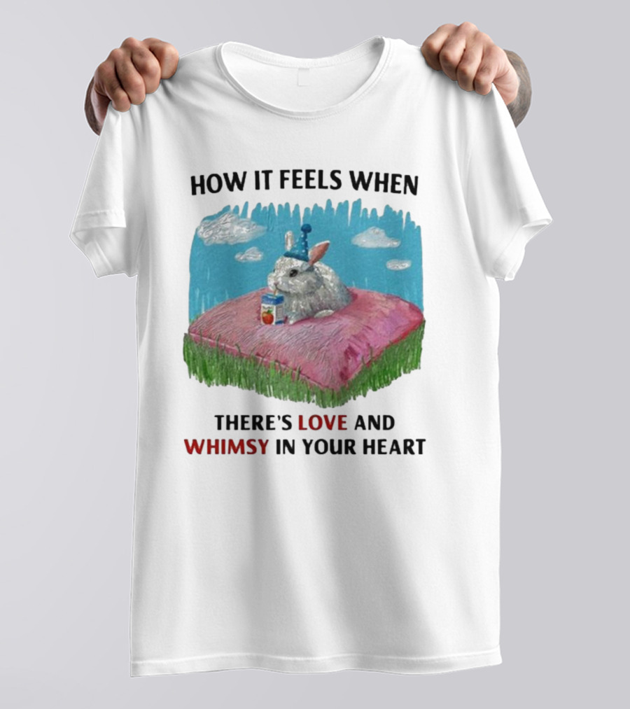 HOW IT FEELS WHEN THERE'S LOVE AND WHIMSY IN YOUR HEART With Rabbit On Pillow And Juice Box T-Shirt