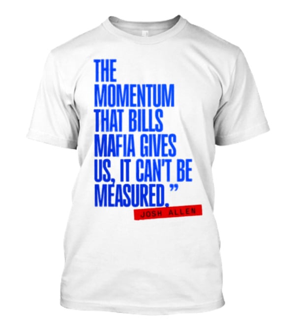 Josh Allen The Momentum That Bills Mafia Gives Us It Can't Be Measured Buffalo Bills T-Shirt