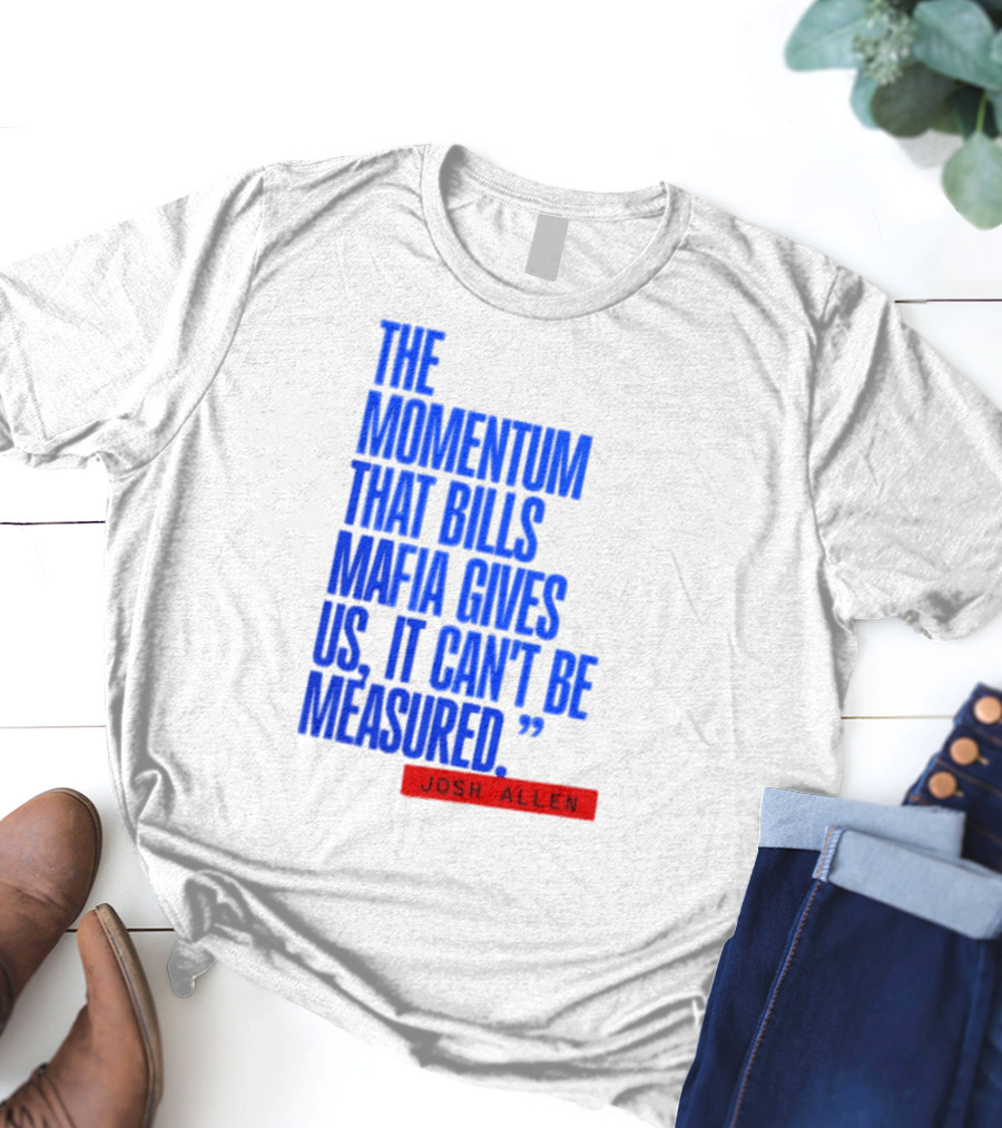 Josh Allen The Momentum That Bills Mafia Gives Us It Can't Be Measured Buffalo Bills T-Shirt