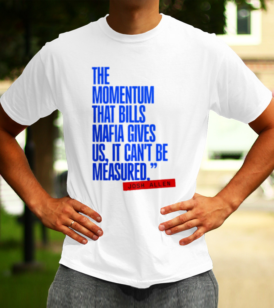 Josh Allen The Momentum That Bills Mafia Gives Us It Can't Be Measured Buffalo Bills T-Shirt