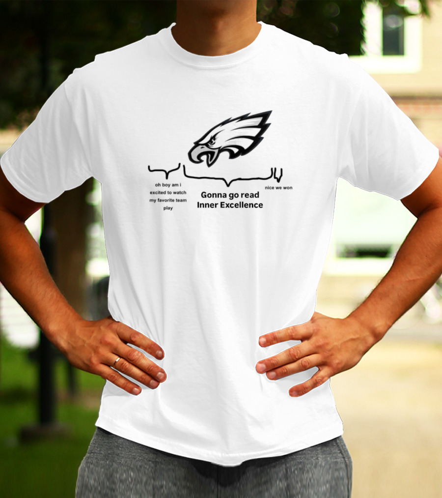 Philadelphia Eagles Oh Boy Am I Excited To Watch My Favorite Team Play Gonna Go Read Inner Excellence Nice We Won T-Shirt