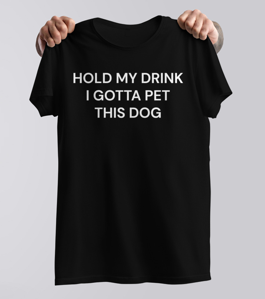 Hold My Drink I Gotta Pet This Dog T-Shirt