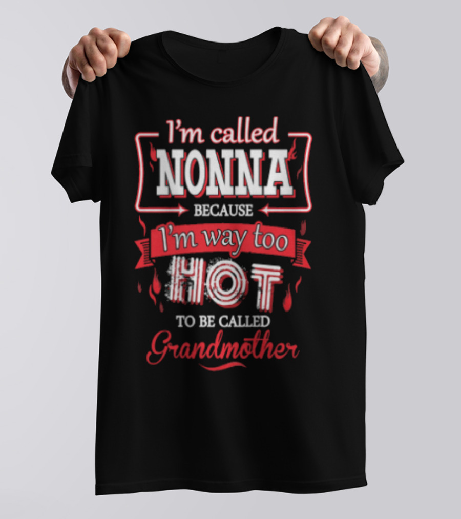 I'm Called Nonna Because I'm Way Too Hot To Be Called Grandmother T-Shirt