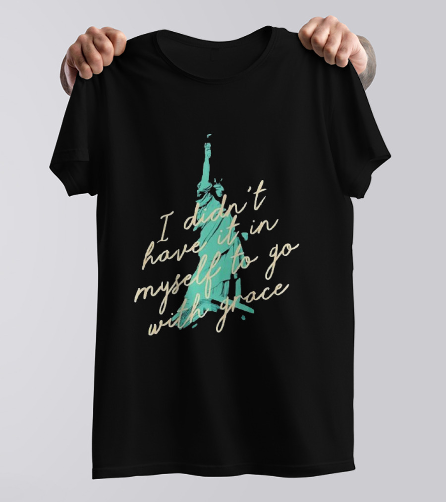 I Didn’t Have It In Myself To Go With Grace Statue Of Liberty T-Shirt